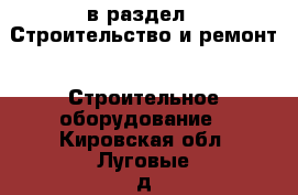  в раздел : Строительство и ремонт » Строительное оборудование . Кировская обл.,Луговые д.